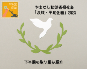 やまなし勤労者福祉会「反核・平和企画」2023　下半期の取り組み紹介～第2弾～