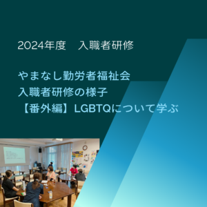 【LGBTQの基礎を学びました】やまなし勤労者福祉会　2024年度入職者研修　番外編