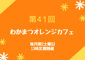第41回わかまつオレンジカフェ
